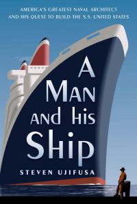 Обложка книги «A Man and His Ship: America's Greatest Naval Architect and His Quest to Build the S.S. United States»