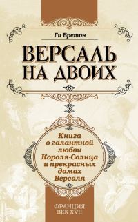 Обложка книги «Версаль на двоих. Книга о галантной любви Короля-Солнца и прекрасных дамах Версаля»