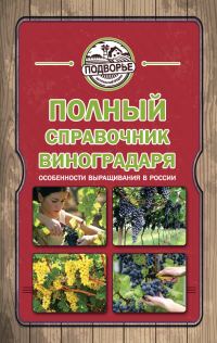 Обложка книги «Полный справочник виноградаря. Особенности выращивания в России»