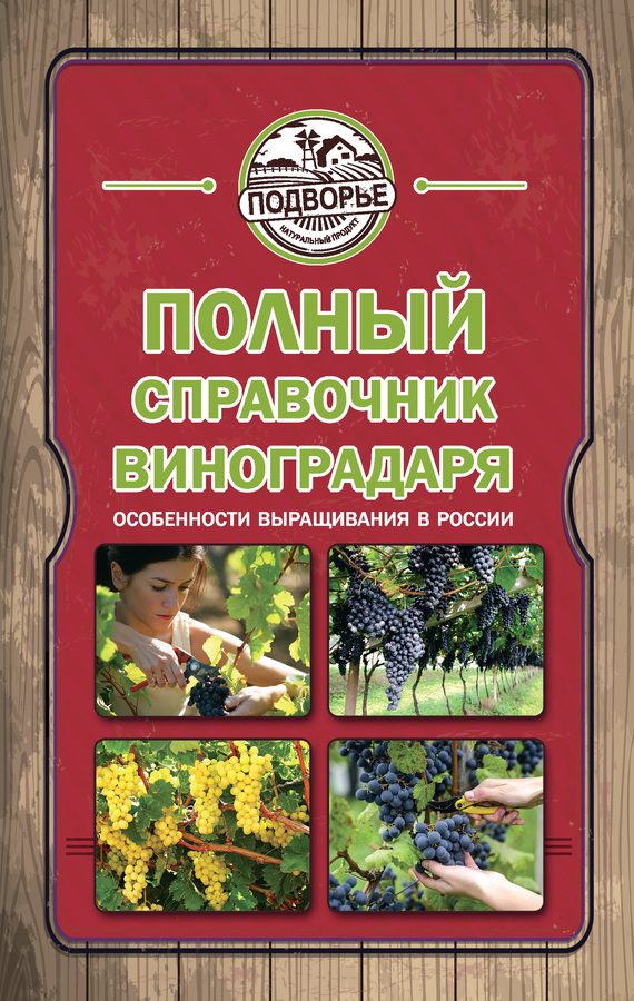 Обложка книги «Полный справочник виноградаря. Особенности выращивания в России»