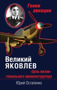 Обложка книги «Великий Яковлев. «Цель жизни» гениального авиаконструктора»