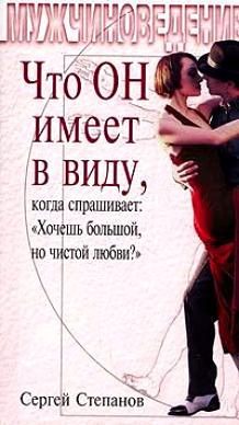 Обложка книги «Что ОН имеет в виду, когда спрашивает: «Хочешь большой, но чистой любви?»»