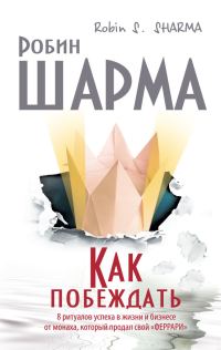 Обложка книги «Как побеждать. 8 ритуалов успеха в жизни и бизнесе от монаха, который продал свой «феррари»»