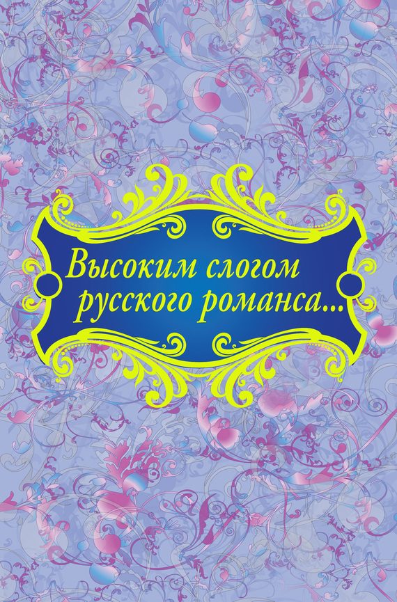 Обложка книги «Высоким слогом русского романса…»