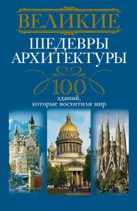 Обложка книги «Великие шедевры архитектуры. 100 зданий, которые восхитили мир»