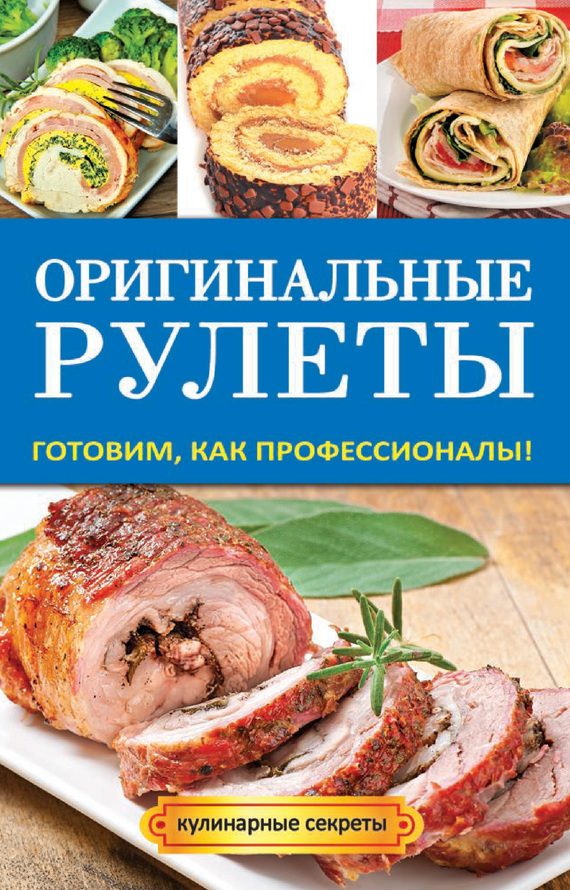 Обложка книги «Оригинальные рулеты. Готовим, как профессионалы!»