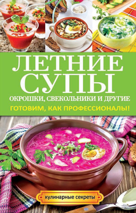 Обложка книги «Летние супы, окрошки, свекольники и другие. Готовим, как профессионалы!»