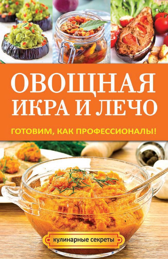 Обложка книги «Овощная икра и лечо. Готовим, как профессионалы!»