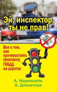 Обложка книги «Эй, инспектор, ты не прав! Все о том, как противостоять произволу ГИБДД на дорогах»