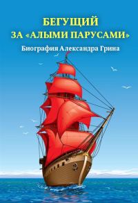 Обложка книги «Бегущий за «Алыми парусами». Биография Александра Грина»