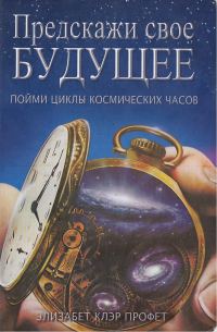 Обложка книги «Предскажи свое будущее: пойми циклы космических часов»