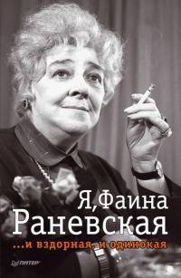 Обложка книги «Я, Фаина Раневская …и вздорная, и одинокая»
