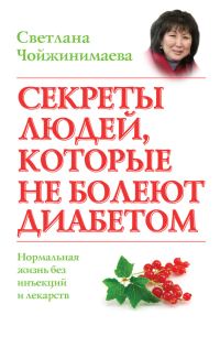 Обложка книги «Секреты людей, которые не болеют диабетом. Нормальная жизнь без инъекций и лекарств»