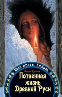 Обложка книги «Потаенная жизнь Древней Руси. Быт, нравы, любовь»