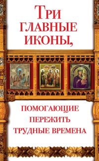 Обложка книги «Три главные иконы, помогающие пережить трудные времена»
