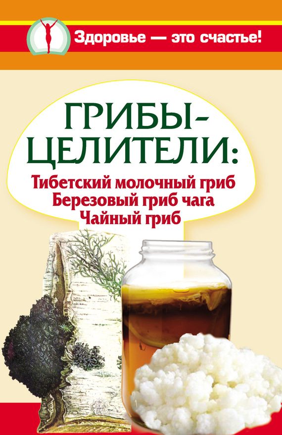 Обложка книги «Грибы-целители. Тибетский молочный гриб. Березовый гриб чага. Чайный гриб»