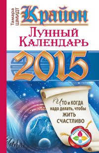 Обложка книги «Крайон. Лунный календарь на 2015 год. Что и когда надо делать, чтобы жить счастливо»