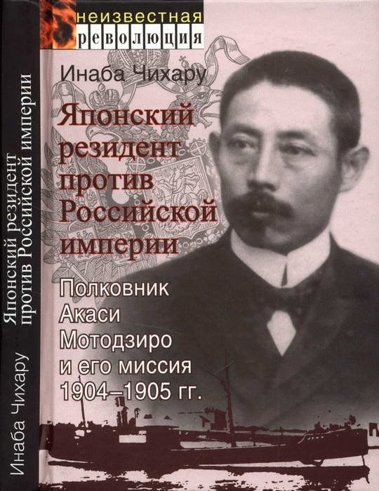 Обложка книги «Японский резидент против Российской империи. Полковник Акаси Мотодзиро и его миссия 1904-1905 гг.»
