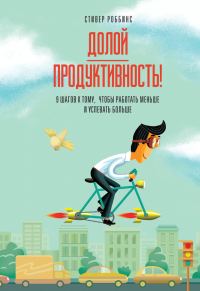 Обложка книги «Долой продуктивность! 9 шагов к тому, чтобы работать меньше и успевать больше»