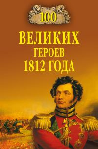 Обложка книги «100 великих героев 1812 года»