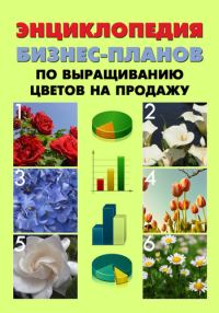 Обложка книги «Энциклопедия бизнес-планов по выращиванию цветов на продажу»