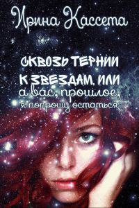 Обложка книги «Сквозь тернии к звездам или а Вас, прошлое, я попрошу остаться (СИ)»