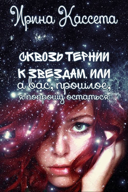 Обложка книги «Сквозь тернии к звездам или а Вас, прошлое, я попрошу остаться (СИ)»