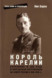 Обложка книги «Полковник Ф.Дж. Вудс и британская интервенция на севере России в 1918-1919 гг.: история и мемуары»