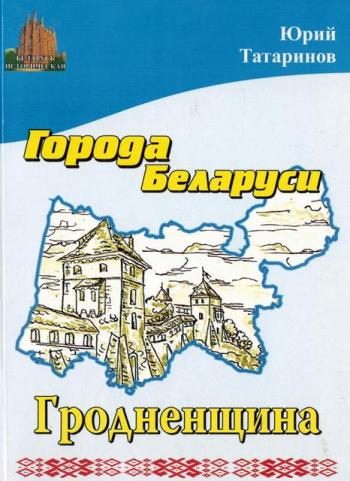 Обложка книги «Города Беларуси в некоторых интересных исторических сведениях. Гродненщина»