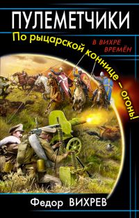 Обложка книги «Пулеметчики. По рыцарской коннице – огонь!»