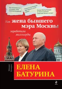 Обложка книги «Елена Батурина: как жена бывшего мэра Москвы заработала миллиарды»