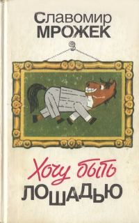 Обложка книги «Хочу быть лошадью: Сатирические рассказы и пьесы»