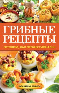 Обложка книги «Грибные рецепты. Готовим, как профессионалы!»