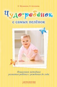 Обложка книги «Чудо-ребёнок с самых пелёнок. Пошаговая методика развития ребёнка с рождения до года»