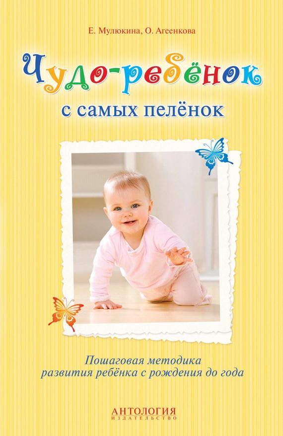 Обложка книги «Чудо-ребёнок с самых пелёнок. Пошаговая методика развития ребёнка с рождения до года»