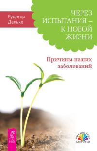 Обложка книги «Через испытания – к новой жизни. Причины наших заболеваний»