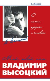 Обложка книги «Мой, твой, наш Владимир Высоцкий. О поэте, пророке и человеке»