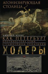 Обложка книги «Агонизирующая столица. Как Петербург противостоял семи страшнейшим эпидемиям холеры»