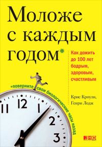 Обложка книги «Моложе с каждым годом. Как дожить до 100 лет бодрым, здоровым и счастливым»