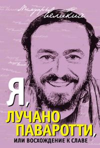 Обложка книги «Я, Лучано Паваротти, или Восхождение к славе»