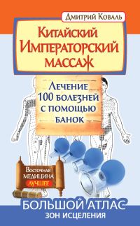 Обложка книги «Китайский Императорский массаж. Лечение 100 болезней с помощью банок. Большой атлас зон исцеления»