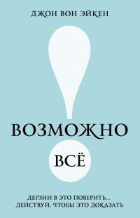 Обложка книги «Возможно всё! Дерзни в это поверить… Действуй, чтобы это доказать!»