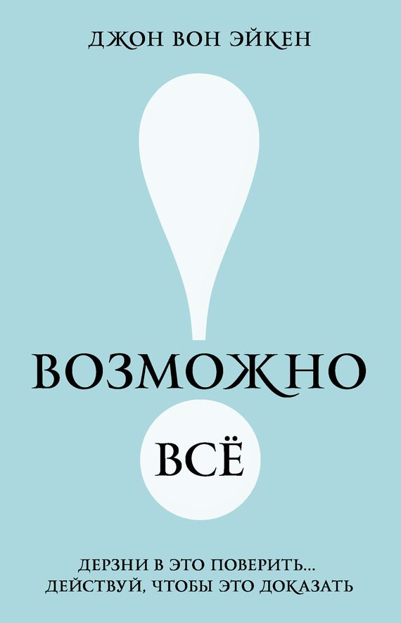 Обложка книги «Возможно всё! Дерзни в это поверить… Действуй, чтобы это доказать!»