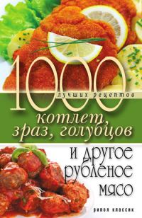 Обложка книги «1000 лучших рецептов котлет, зраз, голубцов и другое рубленое мясо»