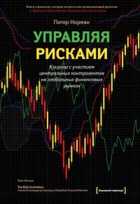 Обложка книги «Управляя рисками. Клиринг с участием центральных контрагентов на глобальных финансовых рынках»