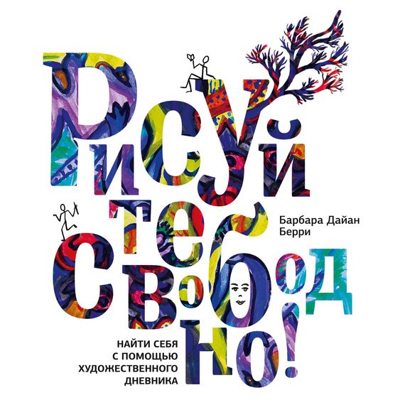 Обложка книги «Рисуйте свободно! Найти себя с помощью художественного дневника»