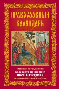 Обложка книги «Православный календарь. Праздники, посты, именины. Календарь почитания икон Богородицы. Православные основы и молитвы»