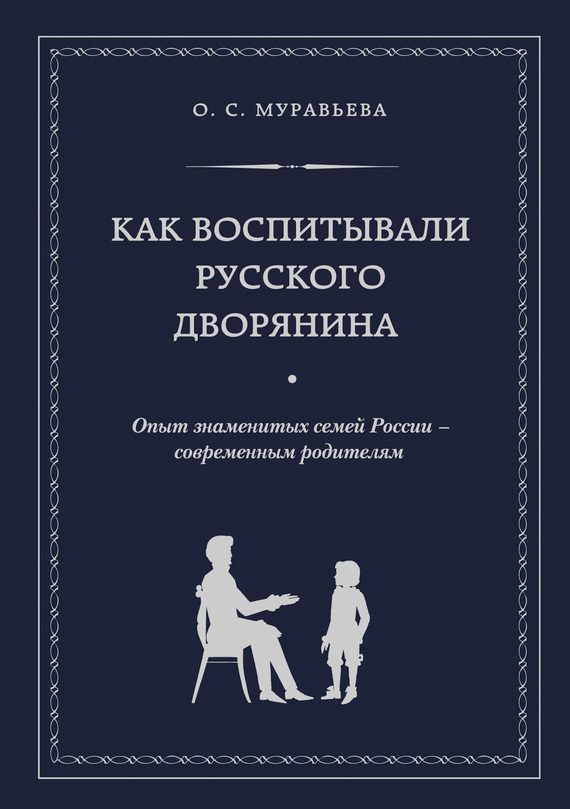 Обложка книги «Как воспитывали русского дворянина. Опыт знаменитых семей России – современным родителям»