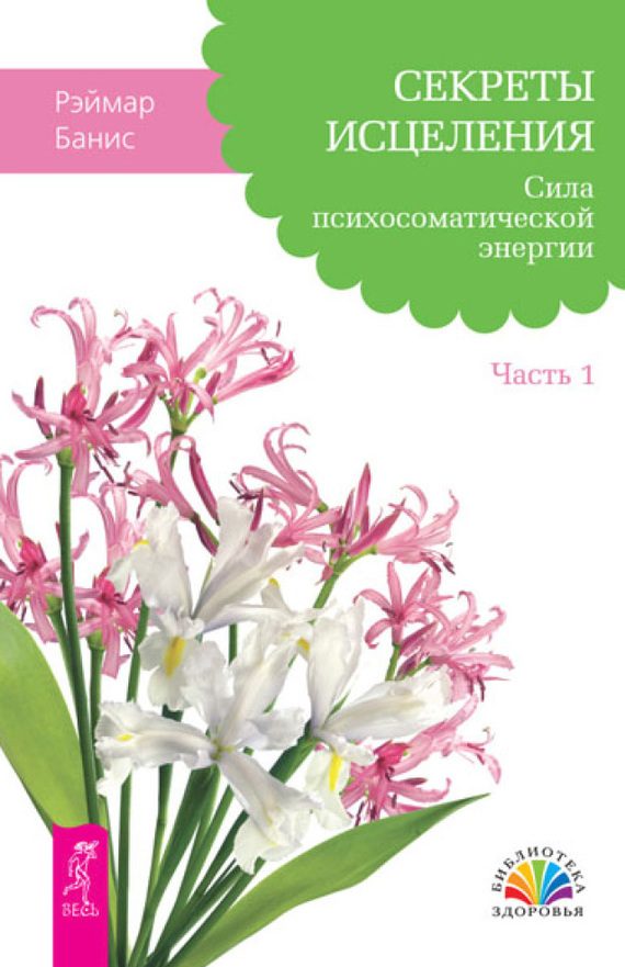 Обложка книги «Секреты исцеления. Сила психосоматической энергии. Часть 1»