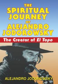 Обложка книги «The Spiritual Journey of Alejandro Jodorowsky: The Creator of El Topo»